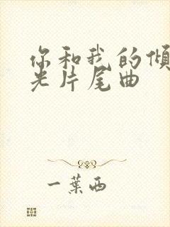 你和我的倾城时光片尾曲