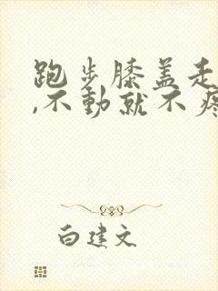 跑步膝盖走路疼,不动就不疼