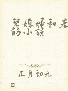 儿媳妇和老公公的小说