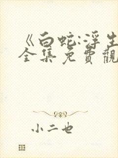 《白蛇:浮生》全集免费观看