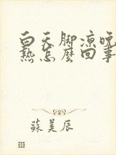 白天脚凉晚上脚热怎么回事