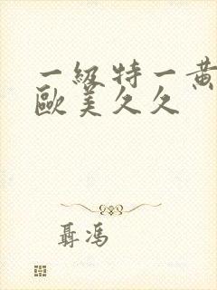 一级特一黄大片欧美久久