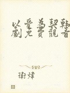 以爱为契韩剧短剧免费观看