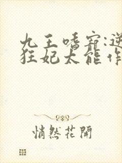 九王嗜宠:逆天狂妃太能作