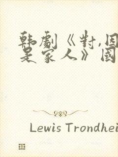 韩剧《对,因为是家人》国语免费观看封面