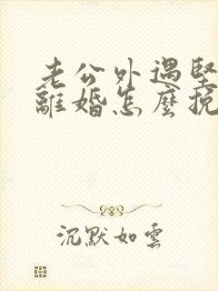 老公外遇坚决要离婚怎么挽回