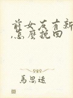 前女友有新欢了,怎么挽回