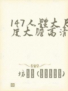 147人体大尺度大胆高清张悠雨