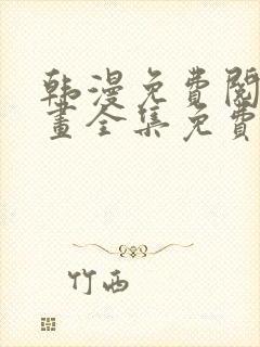 韩漫免费阅读漫画全集免费下拉式