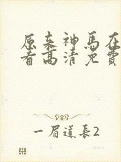 原来神马在线观看高清免费全集