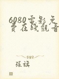6080电影免费在线观看高清完整版