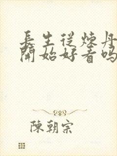 长生从炼丹宗师开始好看吗