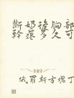 断奶后胸部下垂干瘪多久可以恢复