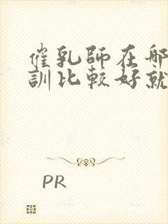 催乳师在哪里培训比较好就业