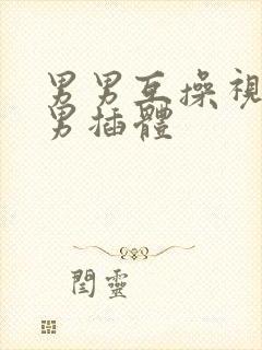 男男互操视频网男插体