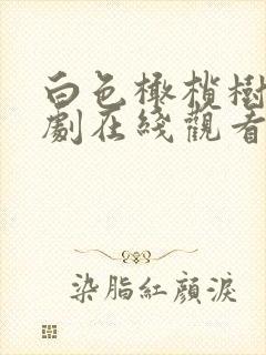 白色橄榄树电视剧在线观看全集免费播放