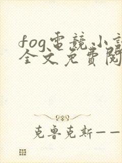 fog电竞小说全文免费阅读免费
