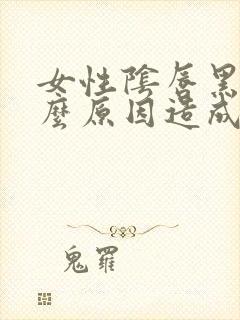 女性阴唇黑是什么原因造成的