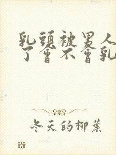 乳头被男人吸多了会不会乳头变大