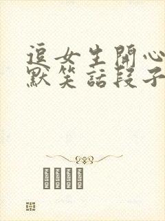 逗女生开心的幽默笑话段子