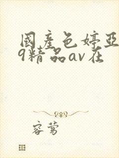 国产色婷亚洲99精品av在