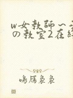 w女教师～淫辱の教室2在线