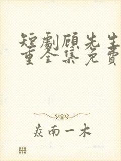 短剧顾先生请自重全集免费观看高清