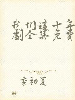 我们这十年电视剧全集免费观看完整版