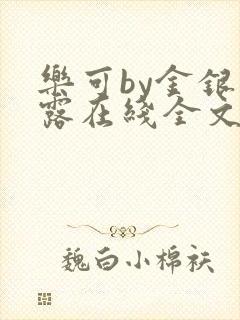 乐可by金银花露在线全文免费阅读笔趣剧