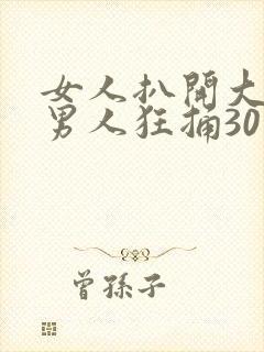 女人扒开大腿让男人狂捅30分钟