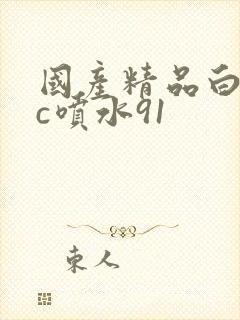 国产精品白丝被c喷水91