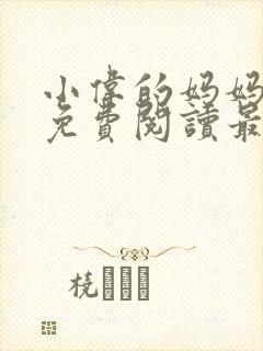 小伟的妈妈全文免费阅读最新章节