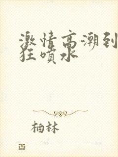 激情高潮到大叫狂喷水