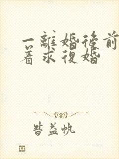 一离婚后前夫哭着求复婚