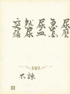 突然尿急尿频尿痛尿血怎么办