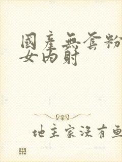 国产无套粉嫩美女内射封面