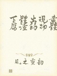 下体出现黄色豆腐渣的物体是什么引起的