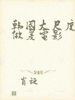 韩国大尺度激情做爰电影