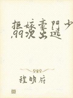 拒嫁豪门少夫人,99次出逃