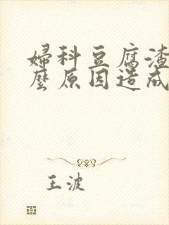 妇科豆腐渣是什么原因造成的