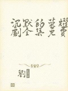 沉默的荣耀电视剧全集免费观看高清