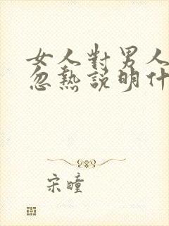 女人对男人忽冷忽热说明什么