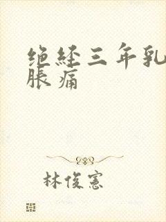 绝经三年乳房有胀痛