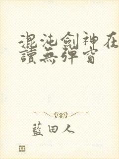 混沌剑神在线阅读无弹窗