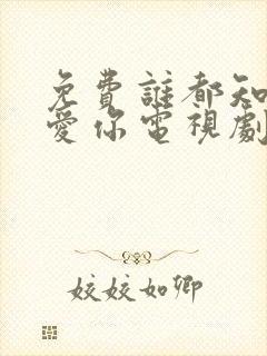 免费谁都知道我爱你电视剧在线观看