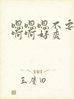 嗯嗯嗯不要了啊啊啊好爽