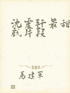 沈震轩最甜的吻戏片段