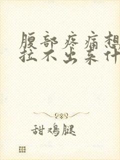 腹部疼痛想拉又拉不出来什么原因