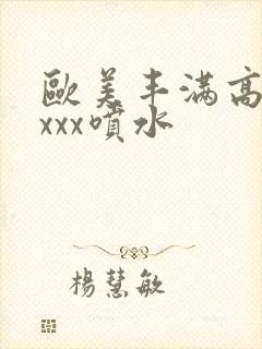 欧美丰满高潮xxxx喷水封面