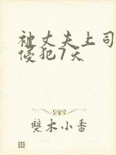 被丈夫上司连续侵犯7天